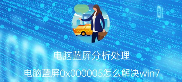 电脑蓝屏分析处理 电脑蓝屏0x000005怎么解决win7？